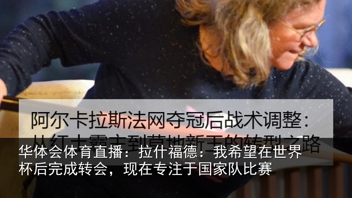 华体会体育直播:拉什相关情况杯后相关情况于国家队比赛