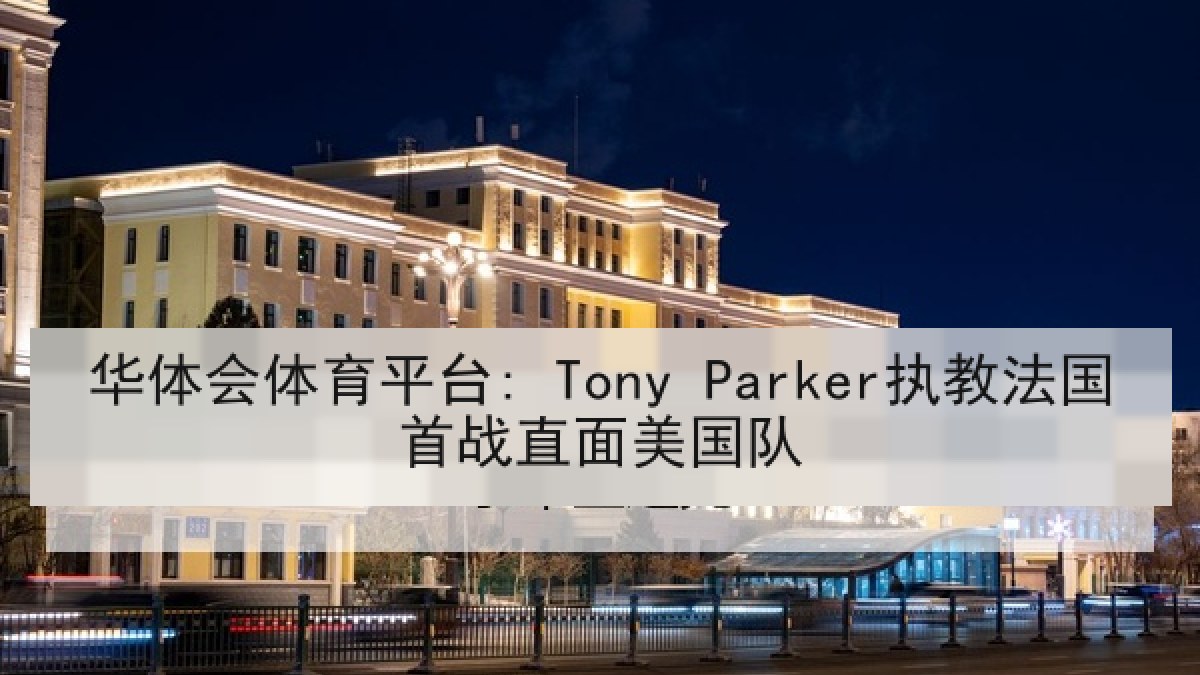 华体会体育平台: Tony Parker执教法国首战直面美国队