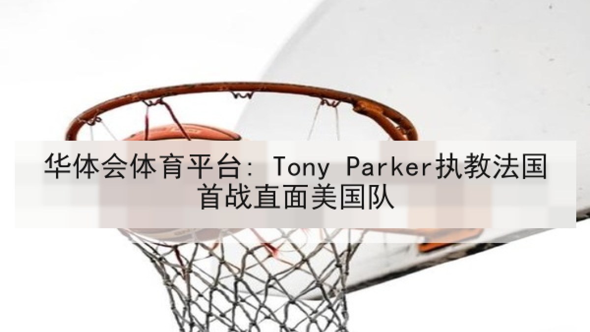 华体会体育平台: Tony Parker执教法国首战直面美国队