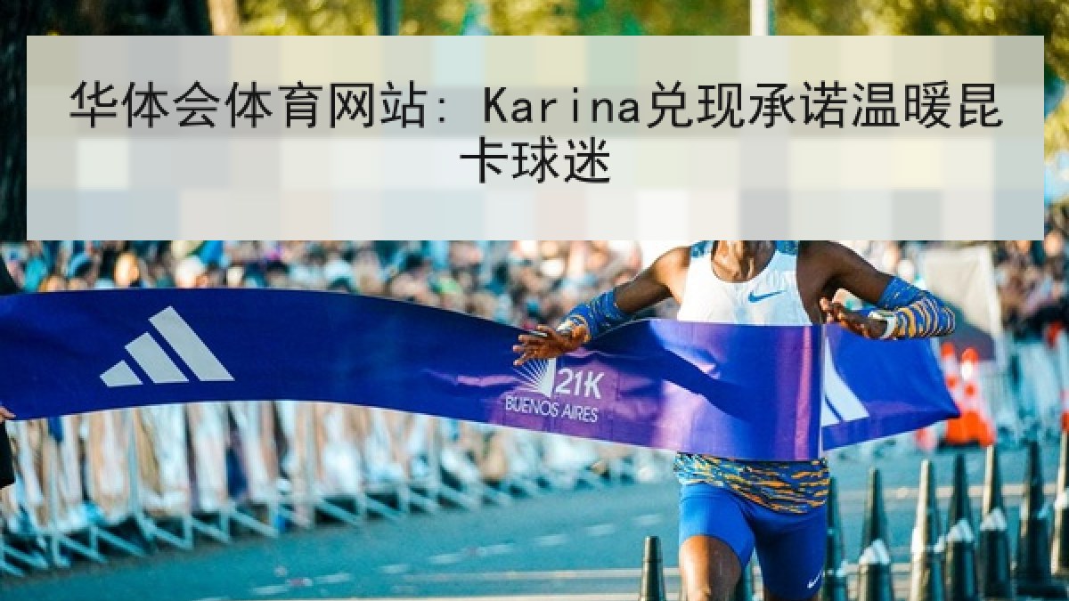 华体会体育网站: Karina兑现承诺温暖昆卡球迷