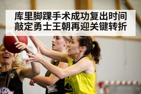 库里脚踝手术成功复出时间敲定勇士王朝再迎关键转折