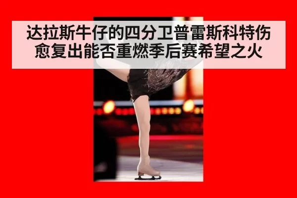 达拉斯牛仔的四分卫普雷斯科特伤愈复出能否重燃季后赛希望之火