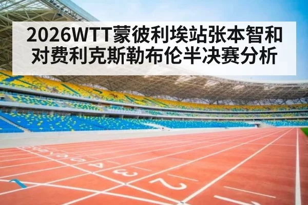 2026WTT蒙彼利埃站张本智和对费利克斯勒布伦半决赛分析